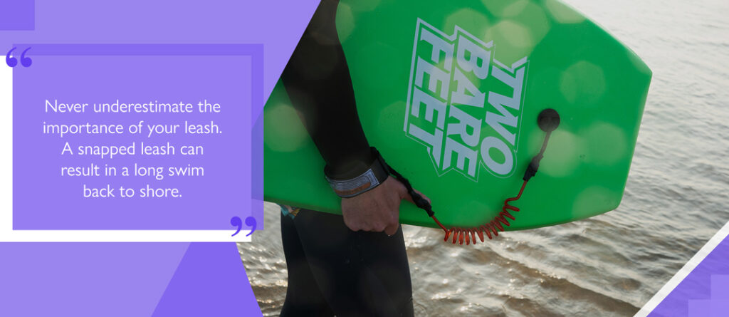 Never underestimate the importance of your leash.A snapped leash can result in a long swim back to shore.