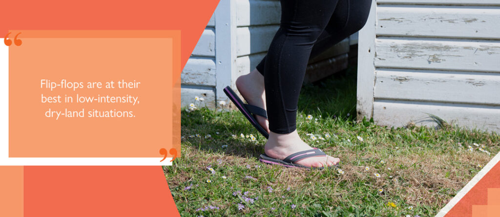 Flip-flops are at their best in low-intensity, dry-land situations
