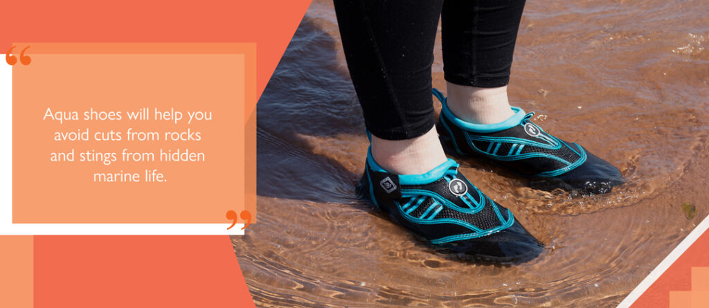 Aqua shoes will help you avoid cuts from rocks and stings from hidden marine life