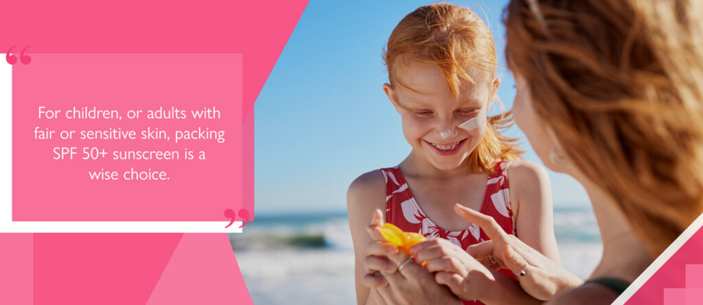 For children, or adults with fair or sensitive skin, packing SPF 50+ sunscreen is a wise choice