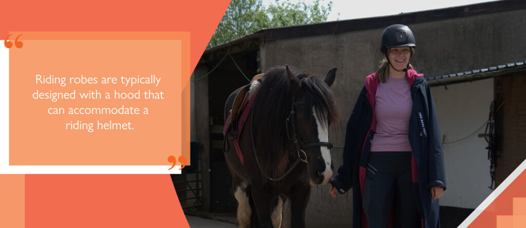 Riding robes are typically designed with a hood that can accommodate a riding helmet