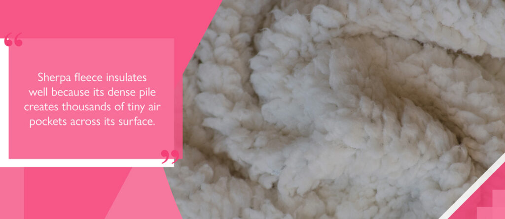 Sherpa fleece insulates well because its dense pile creates thousands of tiny air pockets across its surface